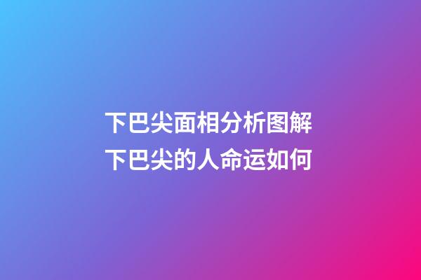 下巴尖面相分析图解 下巴尖的人命运如何